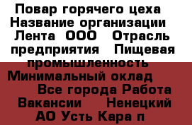 Повар горячего цеха › Название организации ­ Лента, ООО › Отрасль предприятия ­ Пищевая промышленность › Минимальный оклад ­ 29 987 - Все города Работа » Вакансии   . Ненецкий АО,Усть-Кара п.